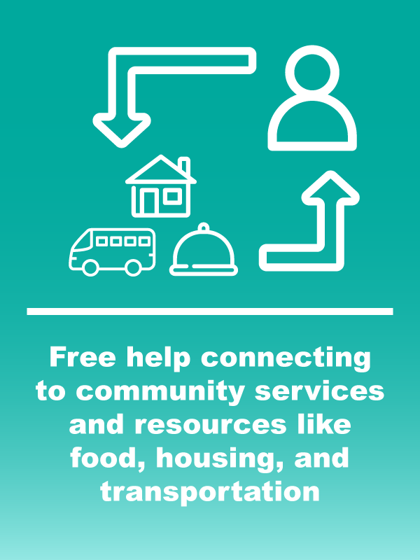 Free help connecting to community services and resources like food, housing, and transportation